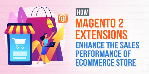 How Magento 2 Extensions Enhance the Sales Performance of eCommerce Store