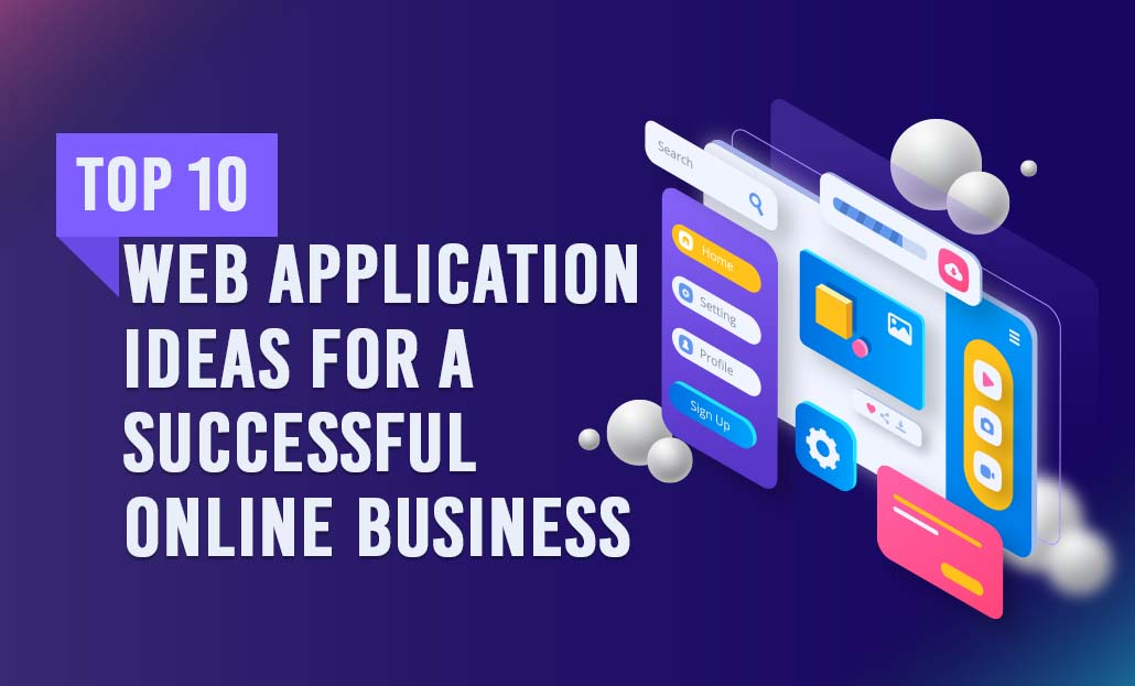 Top 10 Web Application Ideas For A Successful Online Business