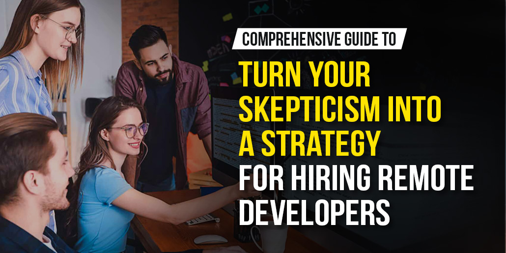 Comprehensive Guide to Turn Your Skepticism into A Strategy For Hiring Remote Developers