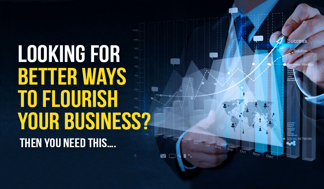 Looking for better ways to flourish your business? Then you need this